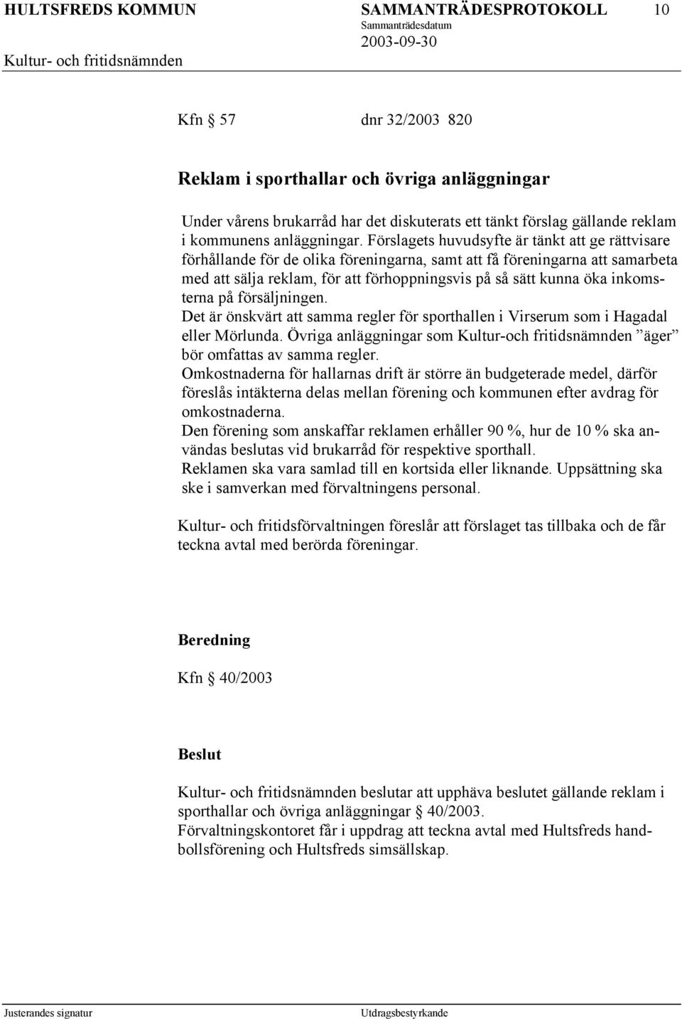 inkomsterna på försäljningen. Det är önskvärt att samma regler för sporthallen i Virserum som i Hagadal eller Mörlunda.