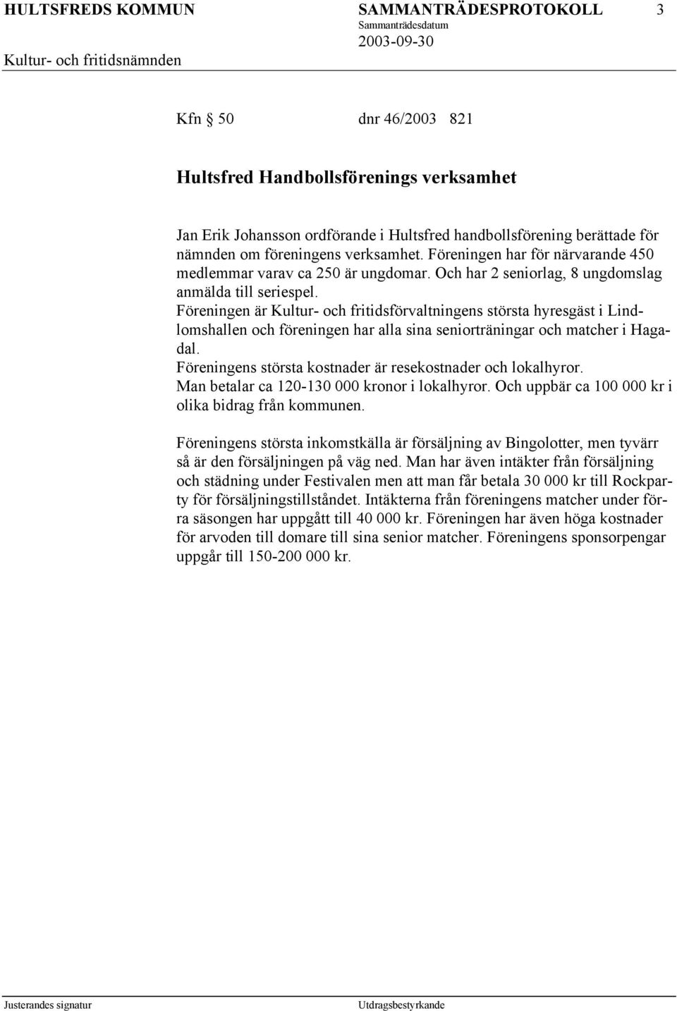 Föreningen är Kultur- och fritidsförvaltningens största hyresgäst i Lindlomshallen och föreningen har alla sina seniorträningar och matcher i Hagadal.