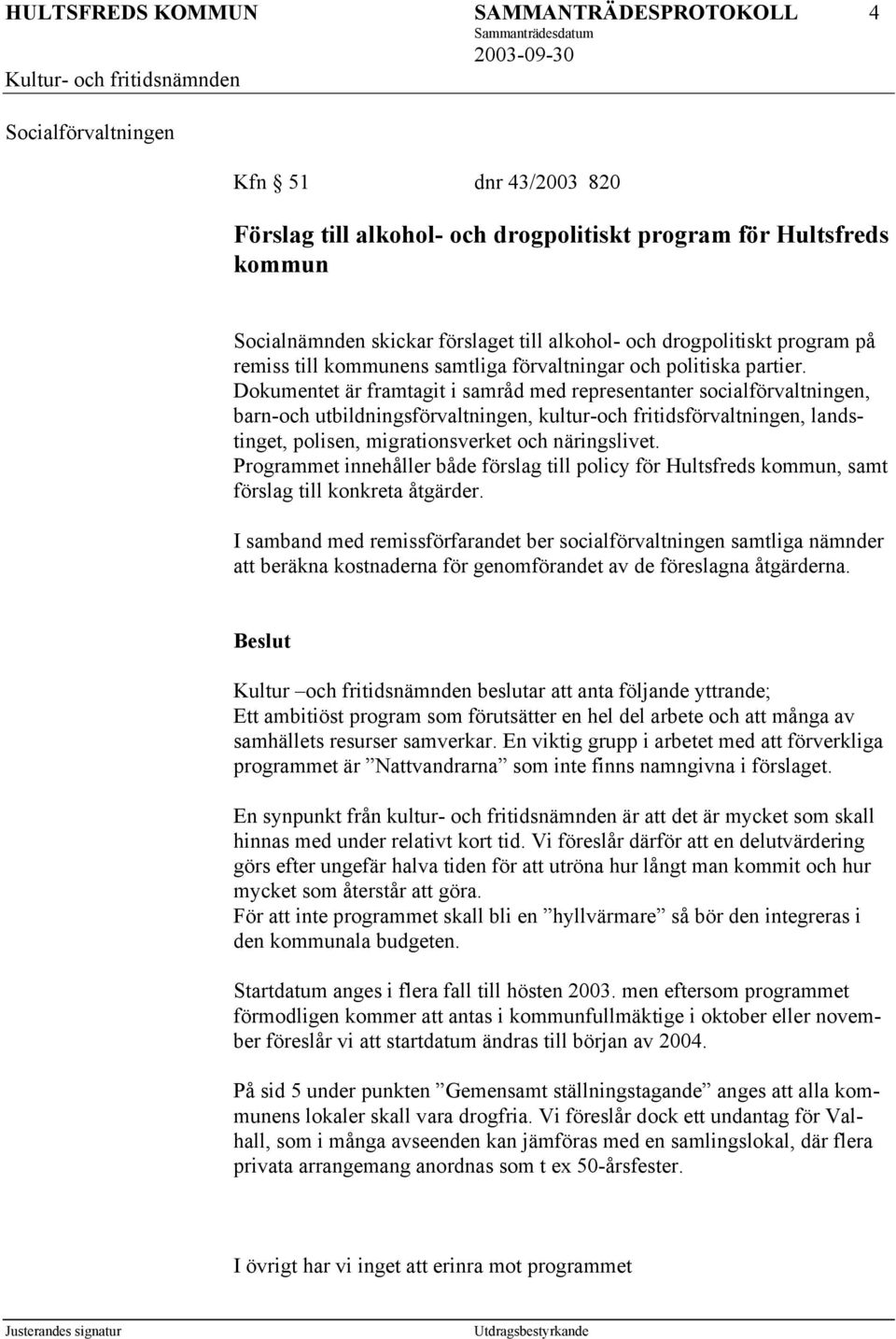 Dokumentet är framtagit i samråd med representanter socialförvaltningen, barn-och utbildningsförvaltningen, kultur-och fritidsförvaltningen, landstinget, polisen, migrationsverket och näringslivet.