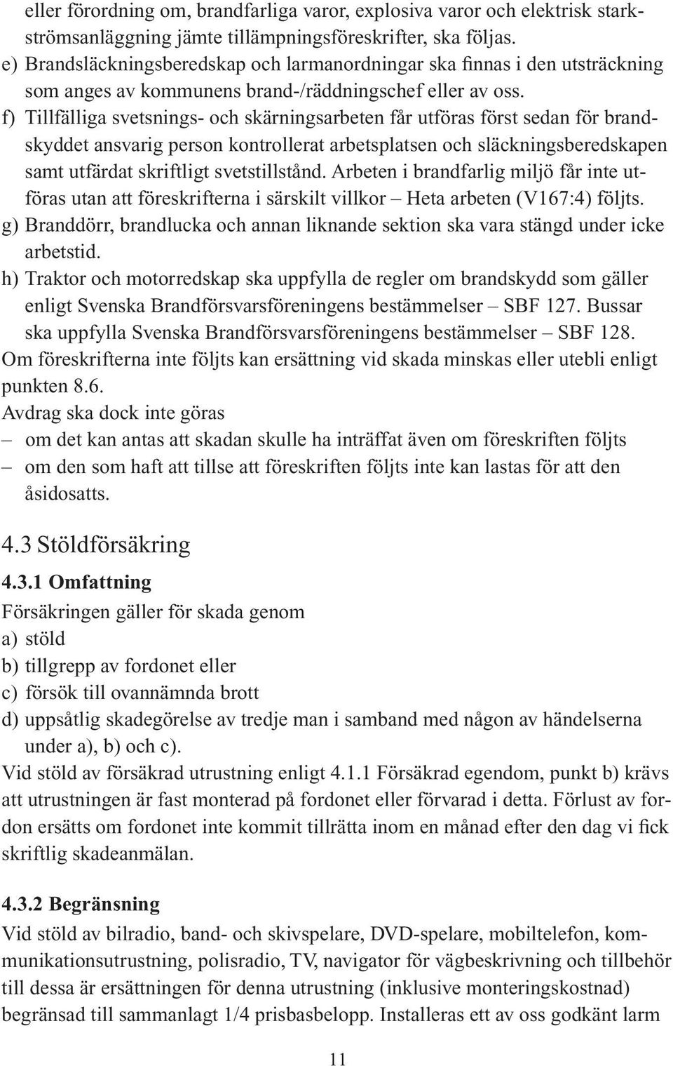 f) Tillfälliga svetsnings- och skärningsarbeten får utföras först sedan för brandskyddet ansvarig person kontrollerat arbetsplatsen och släckningsberedskapen samt utfärdat skriftligt svetstillstånd.