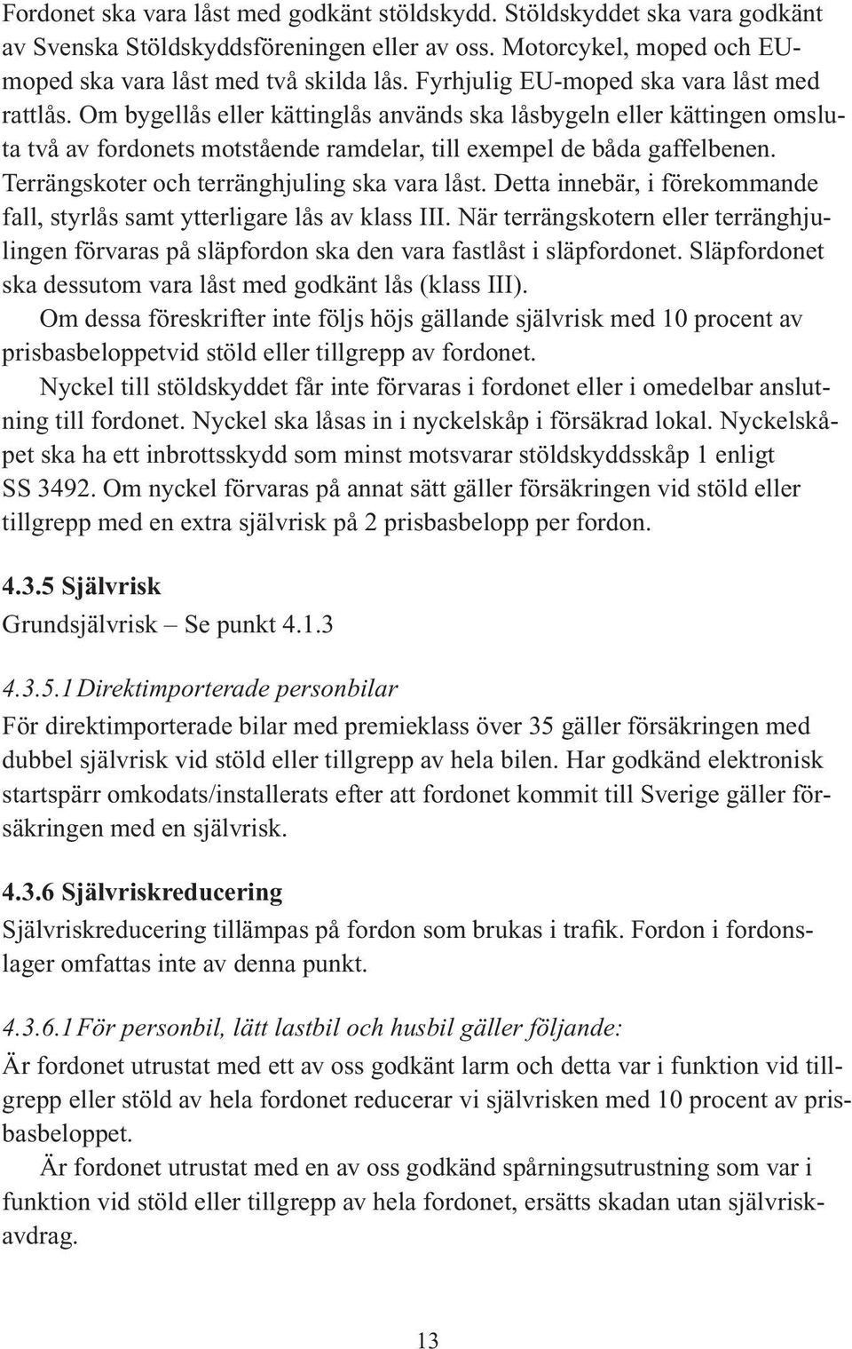 Terrängskoter och terränghjuling ska vara låst. Detta innebär, i förekommande fall, styrlås samt ytterligare lås av klass III.