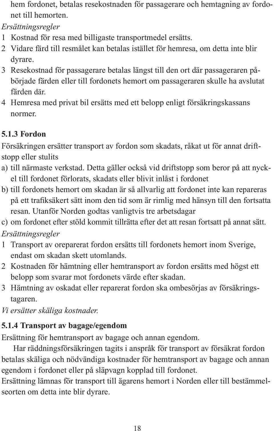 3 Resekostnad för passagerare betalas längst till den ort där passageraren påbörjade färden eller till fordonets hemort om passageraren skulle ha avslutat färden där.