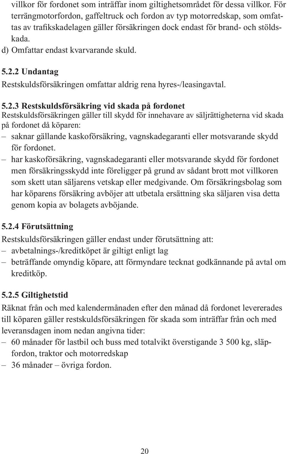 2.2 Undantag Restskuldsförsäkringen omfattar aldrig rena hyres-/leasingavtal. 5.2.3 Restskuldsförsäkring vid skada på fordonet Restskuldsförsäkringen gäller till skydd för innehavare av