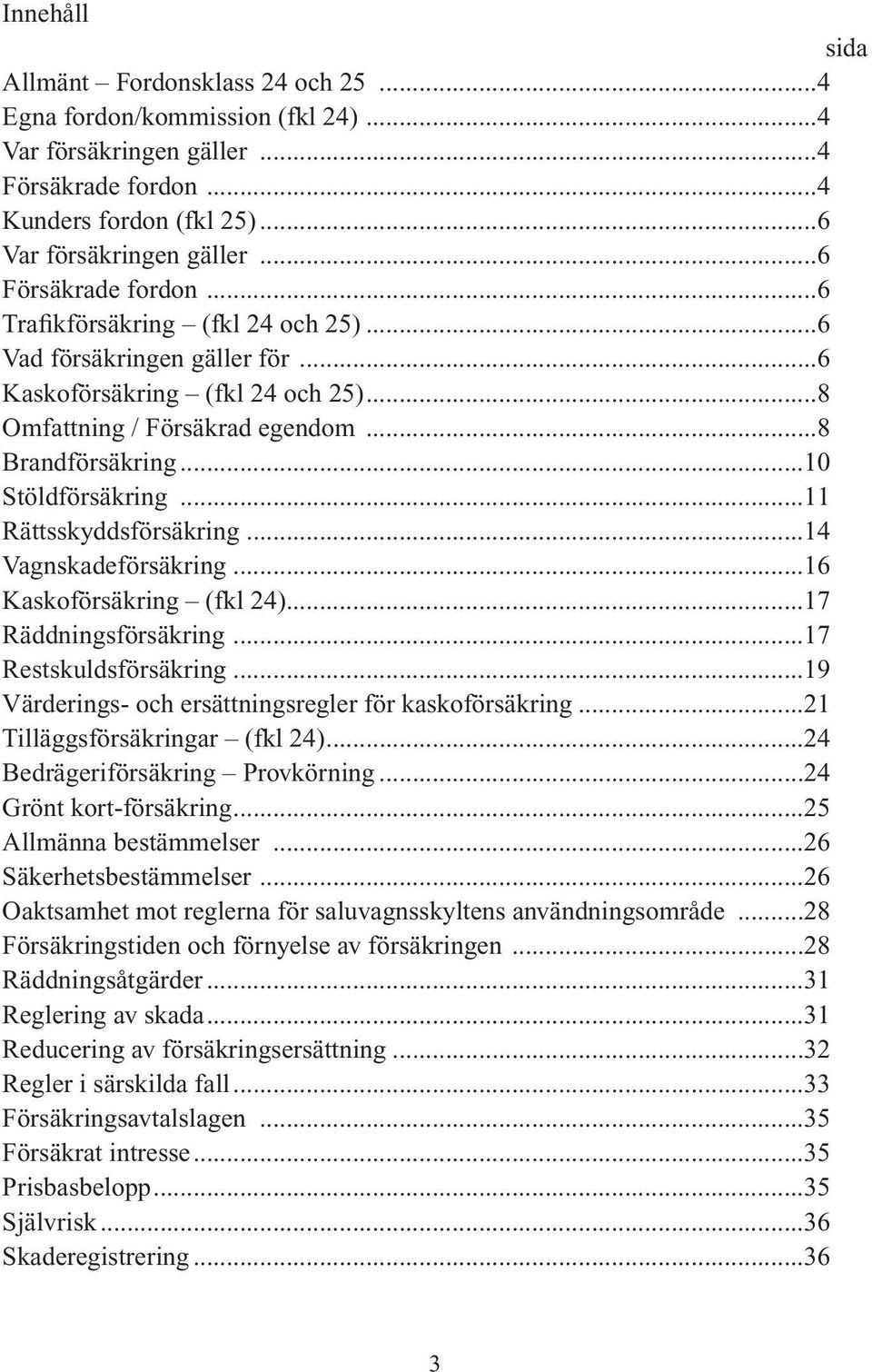 ..10 Stöldförsäkring...11 Rättsskyddsförsäkring...14 Vagnskadeförsäkring...16 Kaskoförsäkring (fkl 24)...17 Räddningsförsäkring...17 Restskuldsförsäkring.