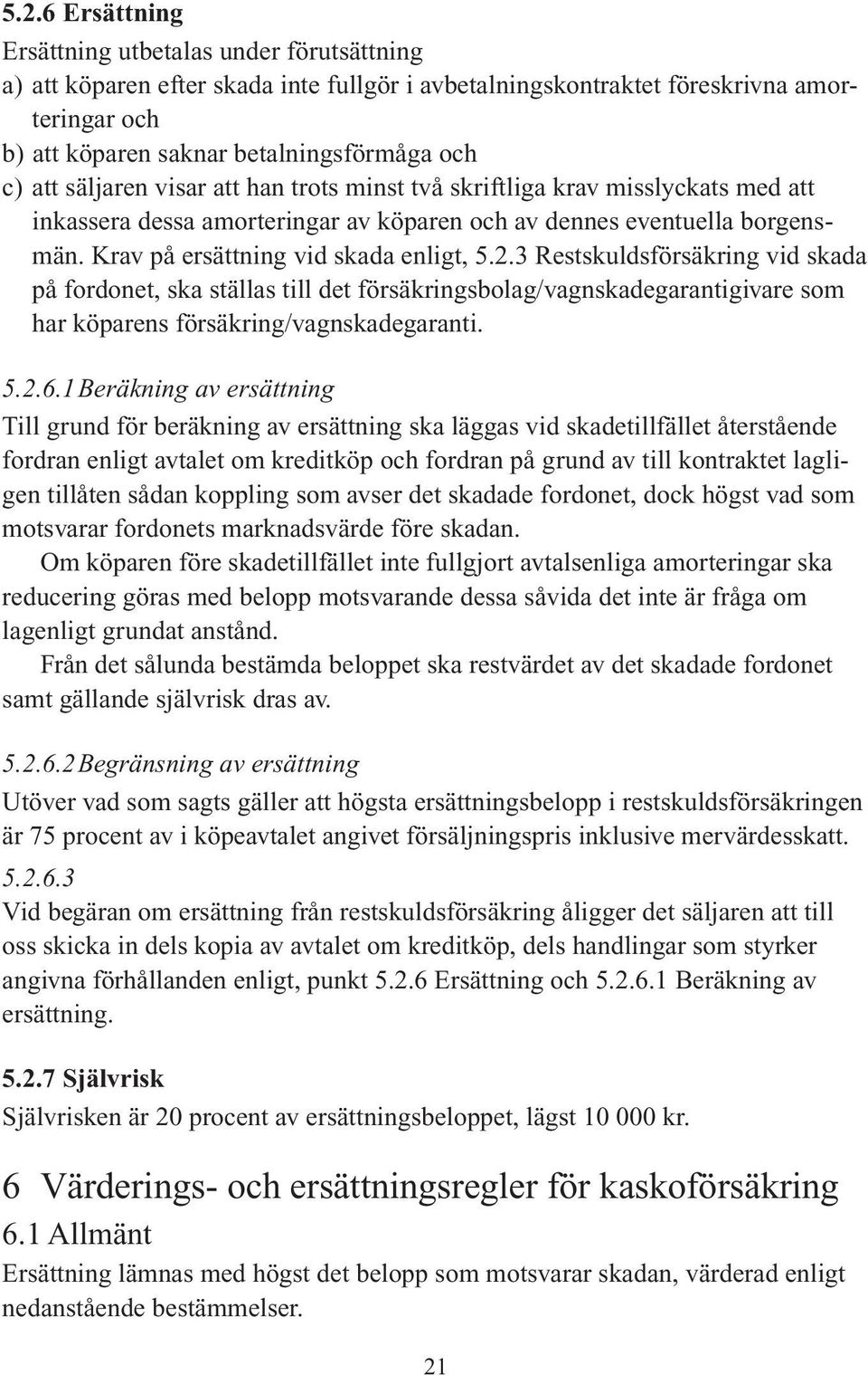 3 Restskuldsförsäkring vid skada på fordonet, ska ställas till det försäkringsbolag/vagnskadegarantigivare som har köparens försäkring/vagnskadegaranti. 5.2.6.