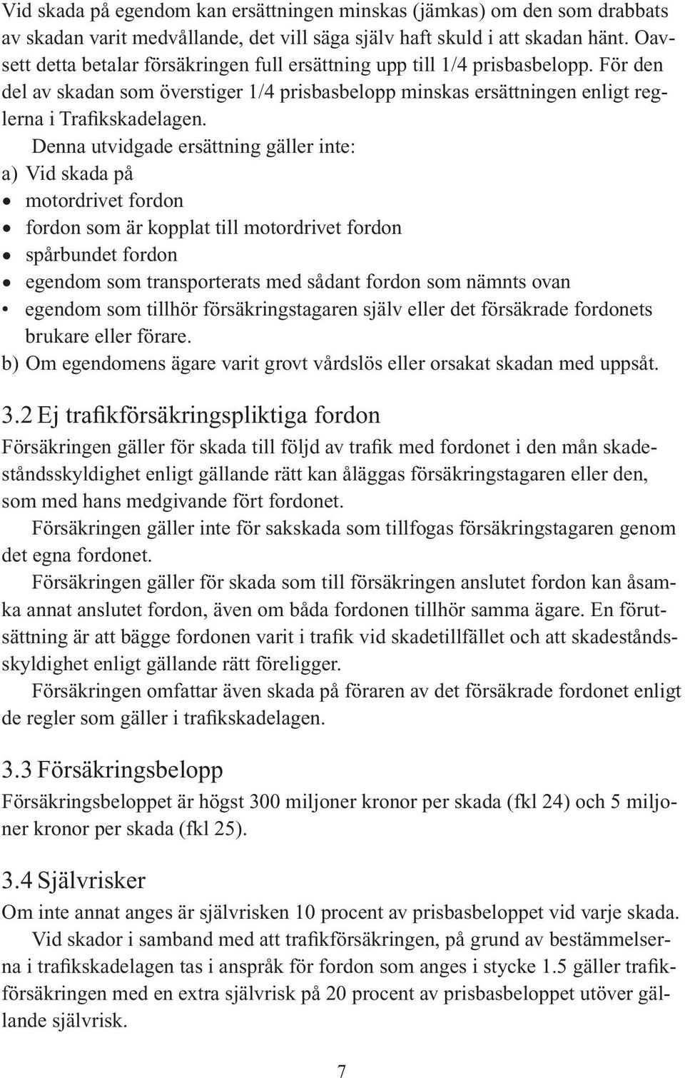 Denna utvidgade ersättning gäller inte: a) Vid skada på motordrivet fordon fordon som är kopplat till motordrivet fordon spårbundet fordon egendom som transporterats med sådant fordon som nämnts ovan