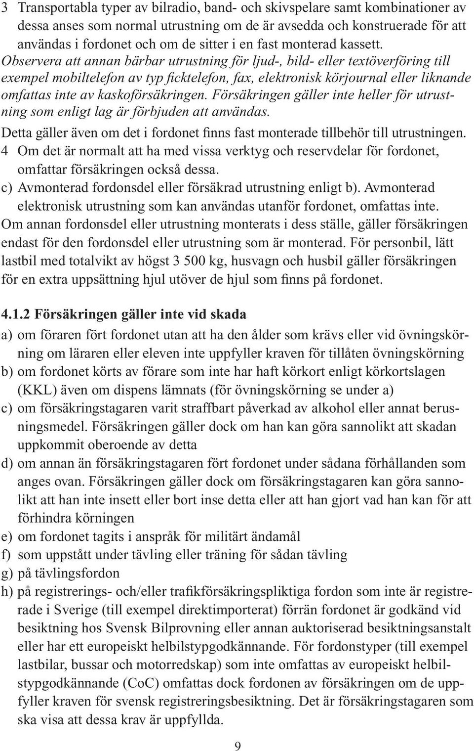 Observera att annan bärbar utrustning för ljud-, bild- eller textöverföring till exempel mobiltelefon av typ ficktelefon, fax, elektronisk körjournal eller liknande omfattas inte av kaskoförsäkringen.