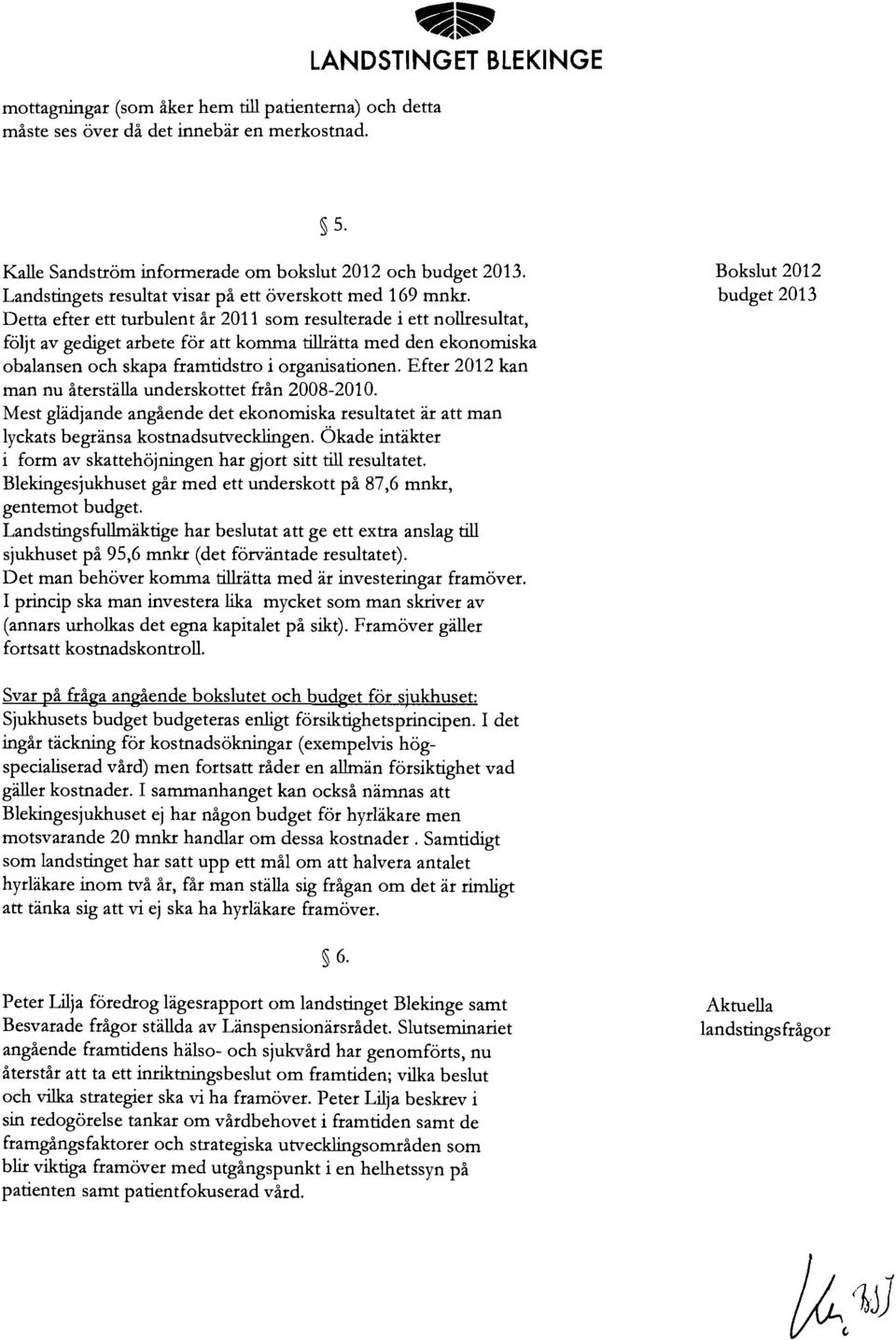 Detta efter ett turbulent år 201 1 som resulterade i ett nollresultat, följt av gediget arbete för att komma tillrätta med den ekonomiska obalansen och skapa framtidstro i organisationen.