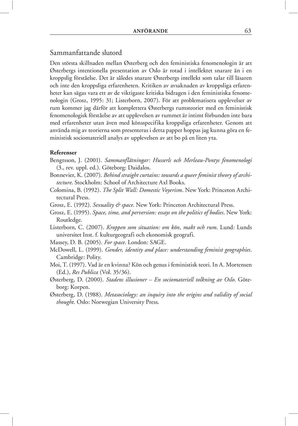 Kritiken av avsaknaden av kroppsliga erfarenheter kan sägas vara ett av de viktigaste kritiska bidragen i den feministiska fenomenologin (Grosz, 1995: 31; Listerborn, 2007).