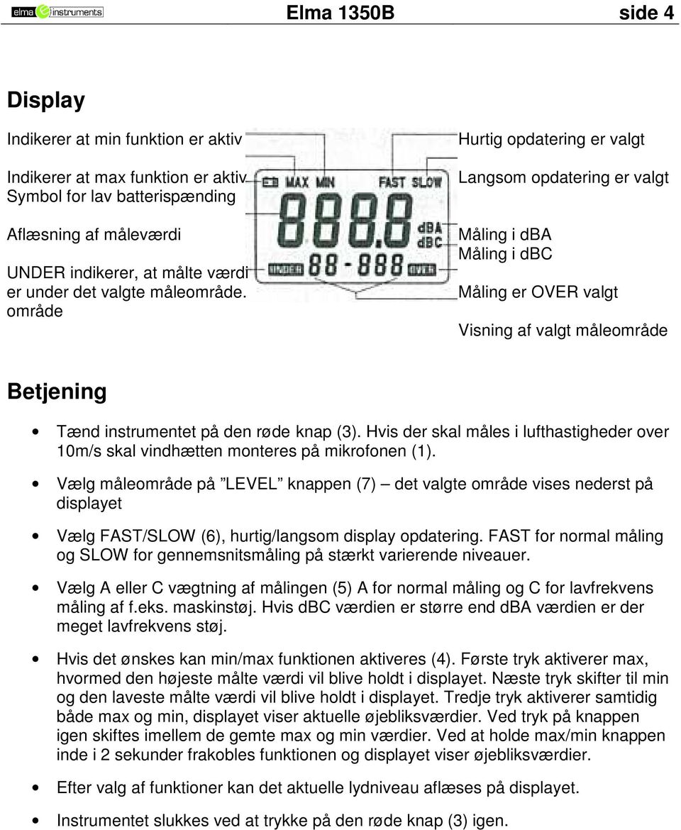 område Hurtig opdatering er valgt Langsom opdatering er valgt Måling i dba Måling i dbc Måling er OVER valgt Visning af valgt måleområde Betjening Tænd instrumentet på den røde knap (3).