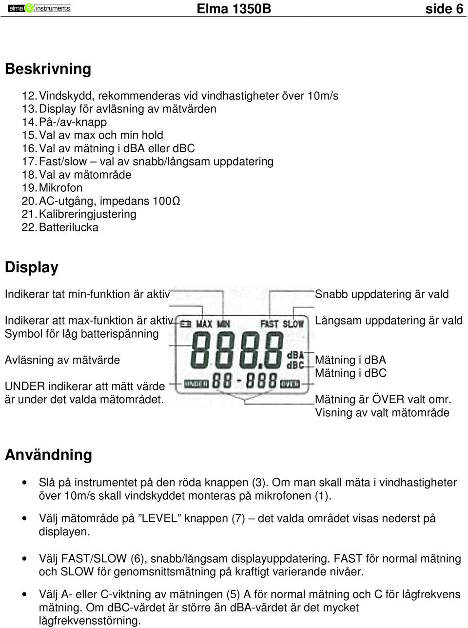 Batterilucka Display Indikerar tat min-funktion är aktiv Indikerar att max-funktion är aktiv Symbol för låg batterispänning Avläsning av mätvärde UNDER indikerar att mätt värde är under det valda