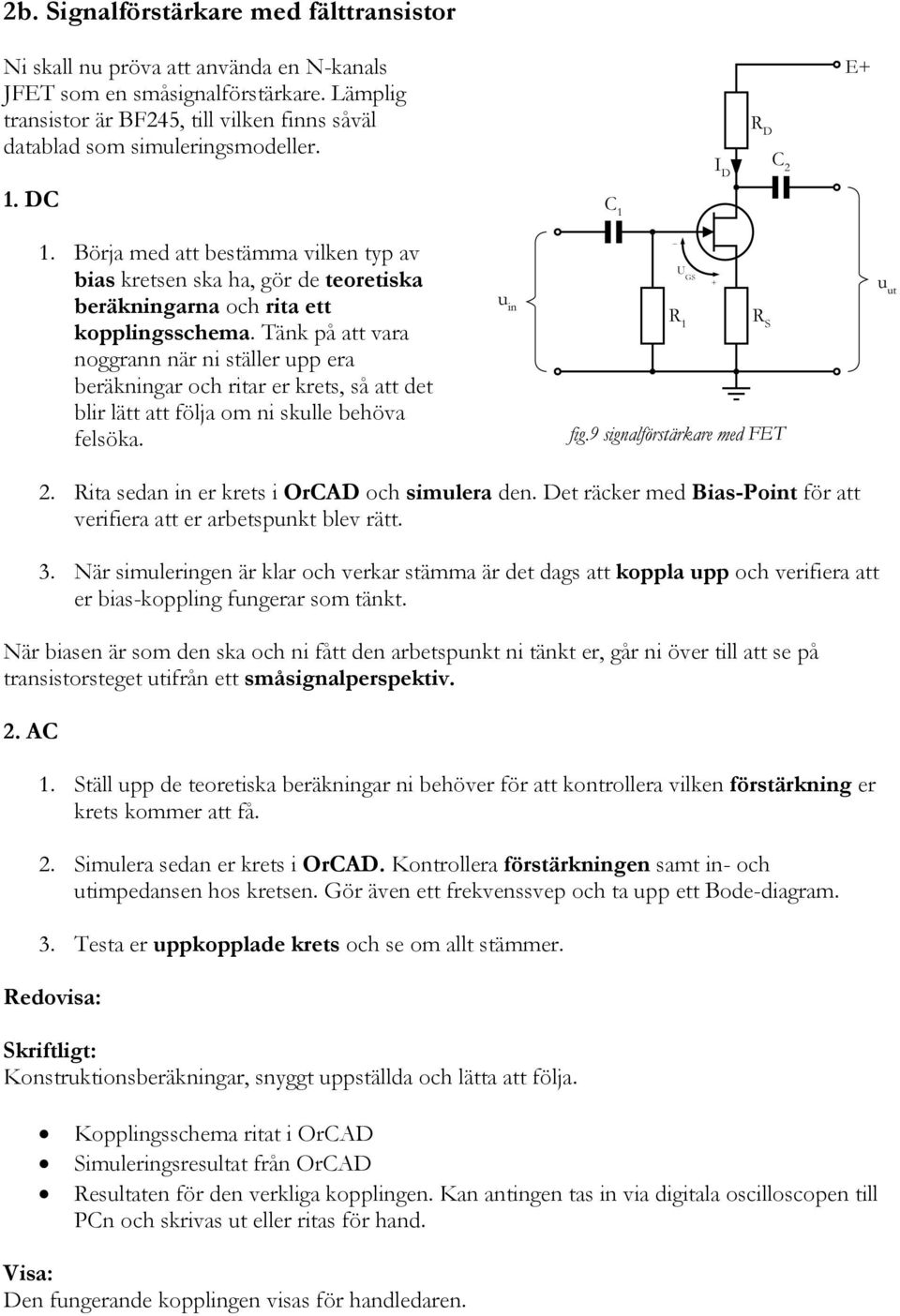 Börja med att bestämma vilken typ av bias kretsen ska ha, gör de teoretiska beräkningarna och rita ett kopplingsschema.