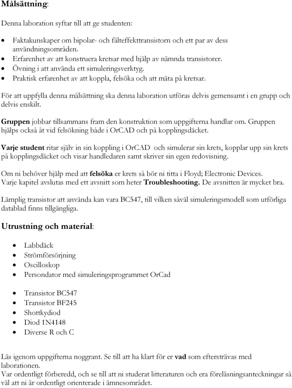 För att uppfylla denna målsättning ska denna laboration utföras delvis gemensamt i en grupp och delvis enskilt. Gruppen jobbar tillsammans fram den konstruktion som uppgifterna handlar om.