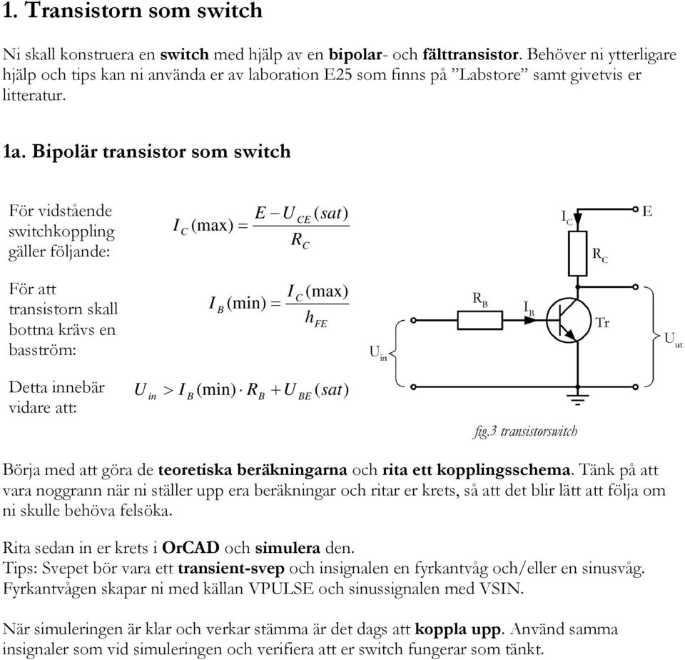 Bipolär transistor som switch För vidstående switchkoppling gäller följande: I C (max) = E U R CE C ( sat) För att transistorn skall bottna krävs en basström: I B (min) = I C (max) h FE Detta innebär