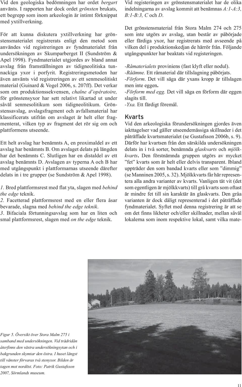 Apel 1998). Fyndmaterialet utgjordes av bland annat avslag från framställningen av tidigneolitiska tunnackiga yxor i porfyrit.