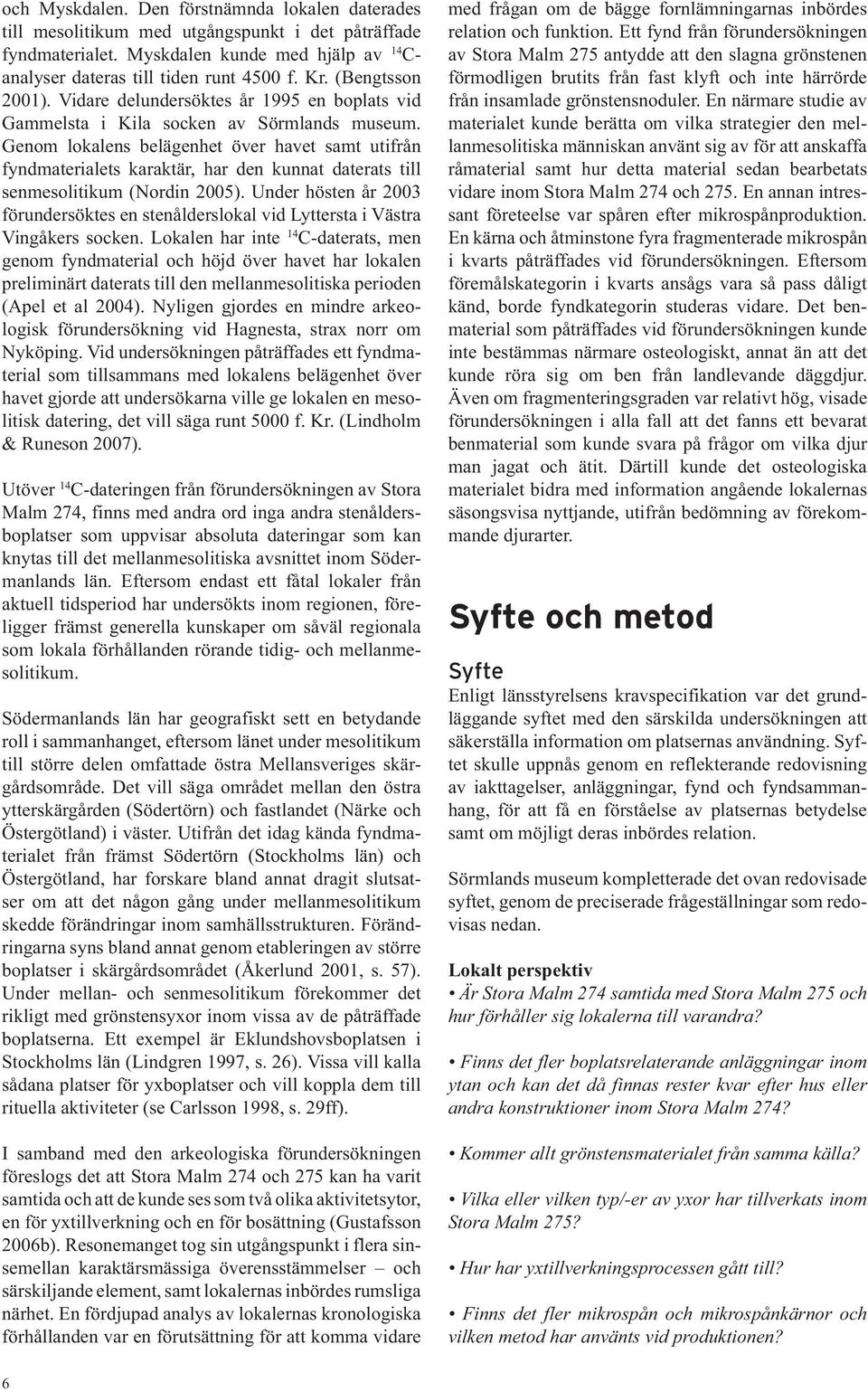 Genom lokalens belägenhet över havet samt utifrån fyndmaterialets karaktär, har den kunnat daterats till senmesolitikum (Nordin 2005).