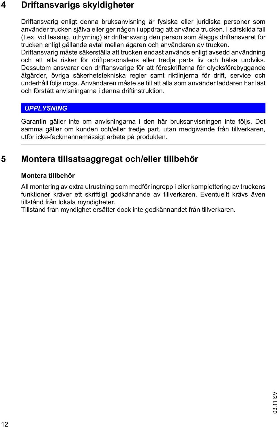 Driftansvarig måste säkerställa att trucken endast används enligt avsedd användning och att alla risker för driftpersonalens eller tredje parts liv och hälsa undviks.