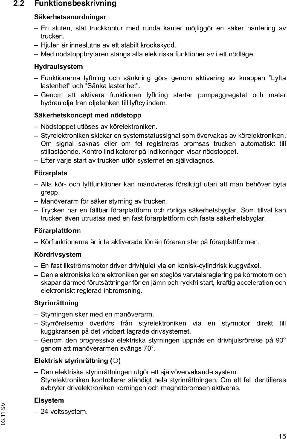 Genom att aktivera funktionen lyftning startar pumpaggregatet och matar hydraulolja från oljetanken till lyftcylindern. Säkerhetskoncept med nödstopp Nödstoppet utlöses av körelektroniken.