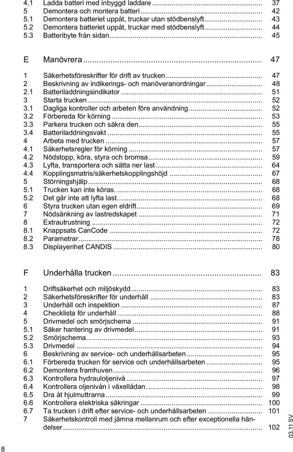 .. 47 2 Beskrivning av indikerings- och manöveranordningar... 48 2.1 Batteriladdningsindikator... 51 3 Starta trucken... 52 3.1 Dagliga kontroller och arbeten före användning... 52 3.2 Förbereda för körning.