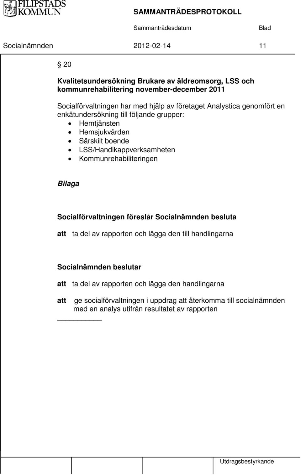 Kommunrehabiliteringen Bilaga Socialförvaltningen föreslår Socialnämnden besluta att ta del av rapporten och lägga den till handlingarna Socialnämnden