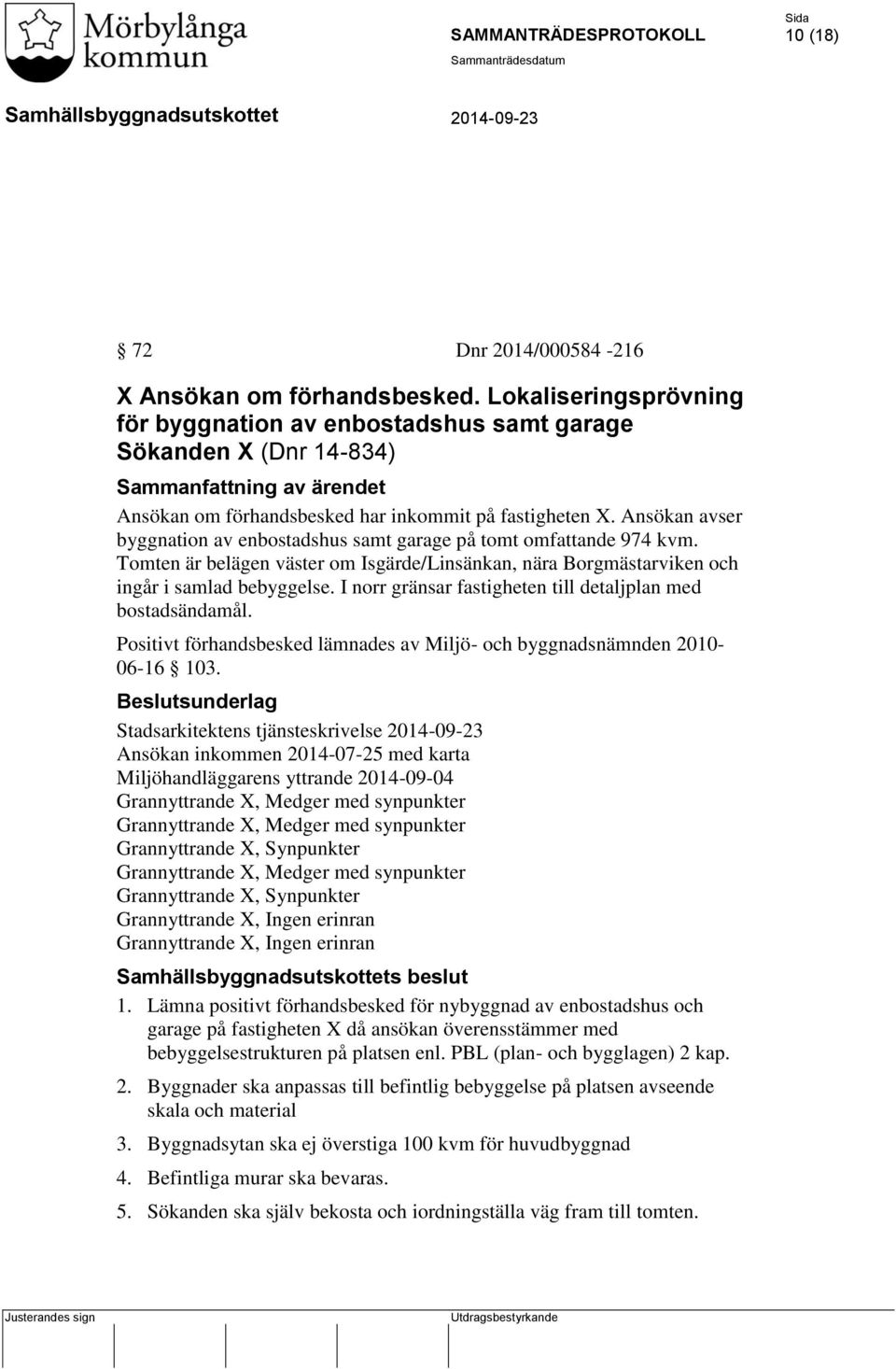 Ansökan avser byggnation av enbostadshus samt garage på tomt omfattande 974 kvm. Tomten är belägen väster om Isgärde/Linsänkan, nära Borgmästarviken och ingår i samlad bebyggelse.