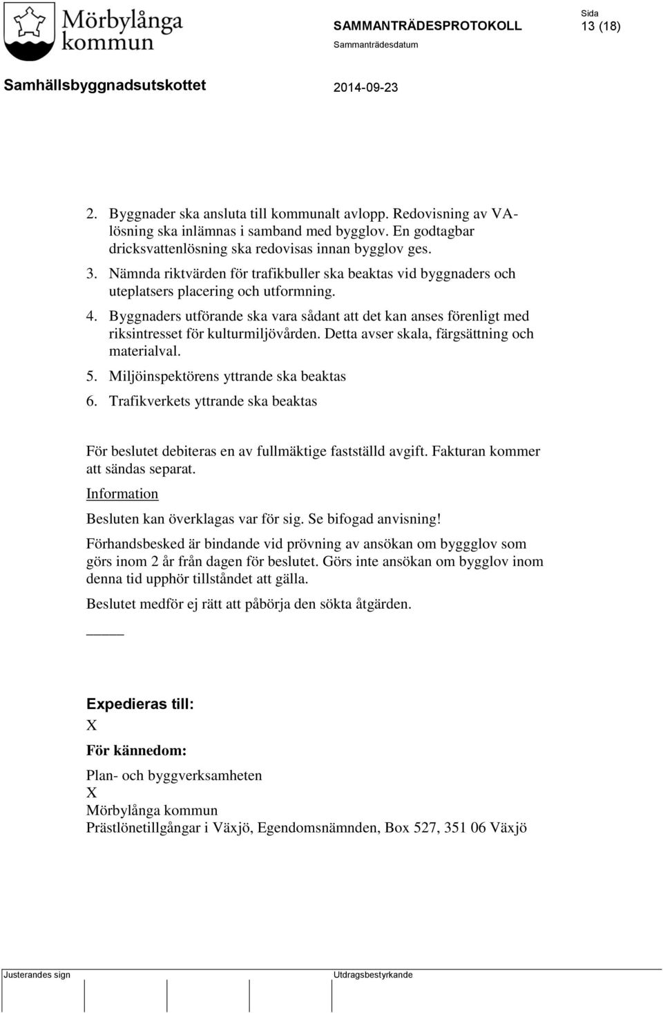 Byggnaders utförande ska vara sådant att det kan anses förenligt med riksintresset för kulturmiljövården. Detta avser skala, färgsättning och materialval. 5. Miljöinspektörens yttrande ska beaktas 6.