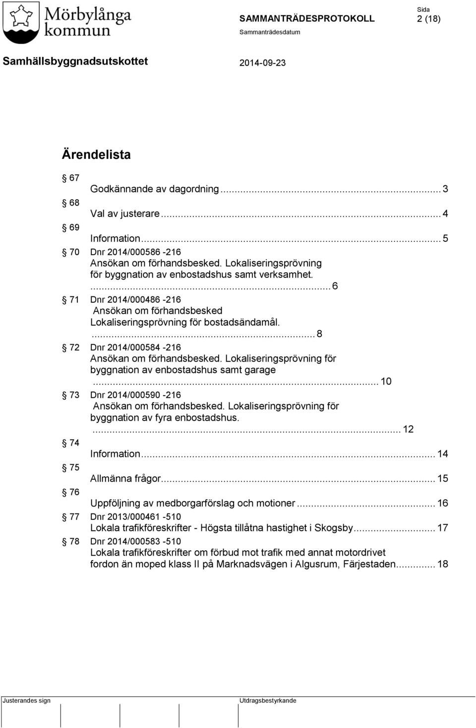 ... 8 72 Dnr 2014/000584-216 Ansökan om förhandsbesked. Lokaliseringsprövning för byggnation av enbostadshus samt garage... 10 73 Dnr 2014/000590-216 Ansökan om förhandsbesked.