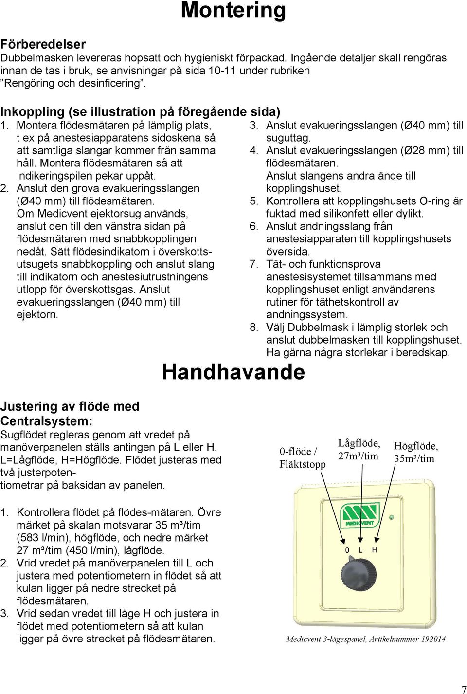 Montera flödesmätaren på lämplig plats, 3. Anslut evakueringsslangen (Ø40 mm) till t ex på anestesiapparatens sidoskena så suguttag. att samtliga slangar kommer från samma 4.