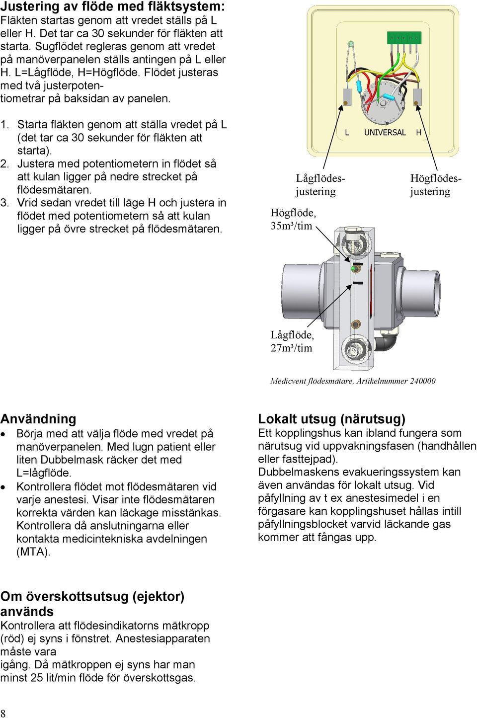 Starta fläkten genom att ställa vredet på L (det tar ca 30 sekunder för fläkten att starta). 2. Justera med potentiometern in flödet så att kulan ligger på nedre strecket på flödesmätaren. 3. Vrid sedan vredet till läge H och justera in flödet med potentiometern så att kulan ligger på övre strecket på flödesmätaren.