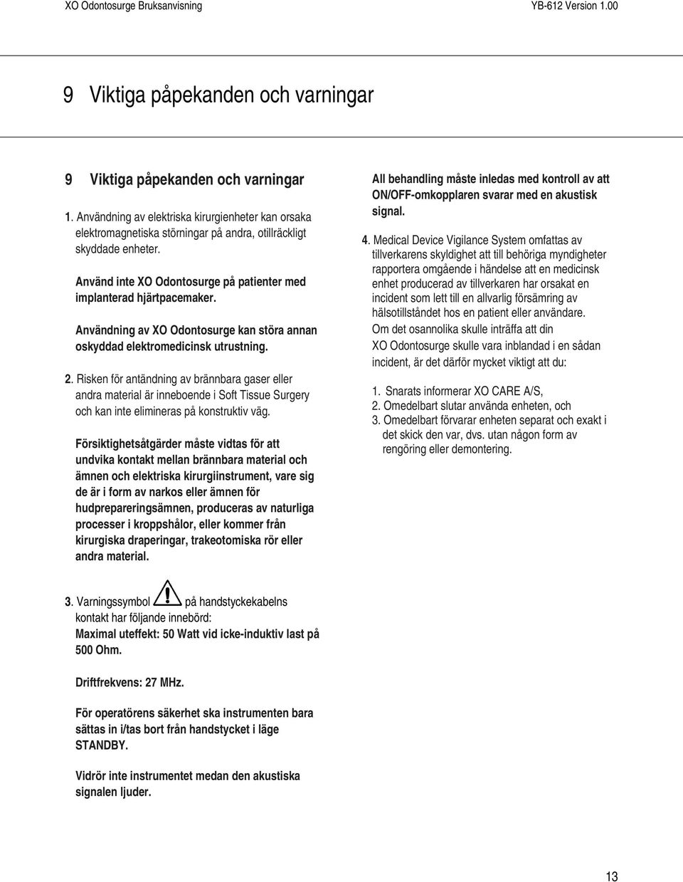 Risken för antändning av brännbara gaser eller andra material är inneboende i Soft Tissue Surgery och kan inte elimineras på konstruktiv väg.