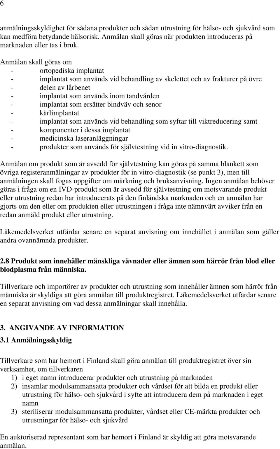 Anmälan skall göras om - ortopediska implantat - implantat som används vid behandling av skelettet och av frakturer på övre - delen av lårbenet - implantat som används inom tandvården - implantat som