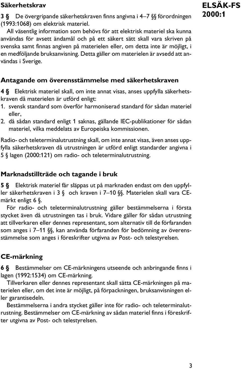 detta inte är möjligt, i en medföljande bruksanvisning. Detta gäller om materielen är avsedd att användas i Sverige.