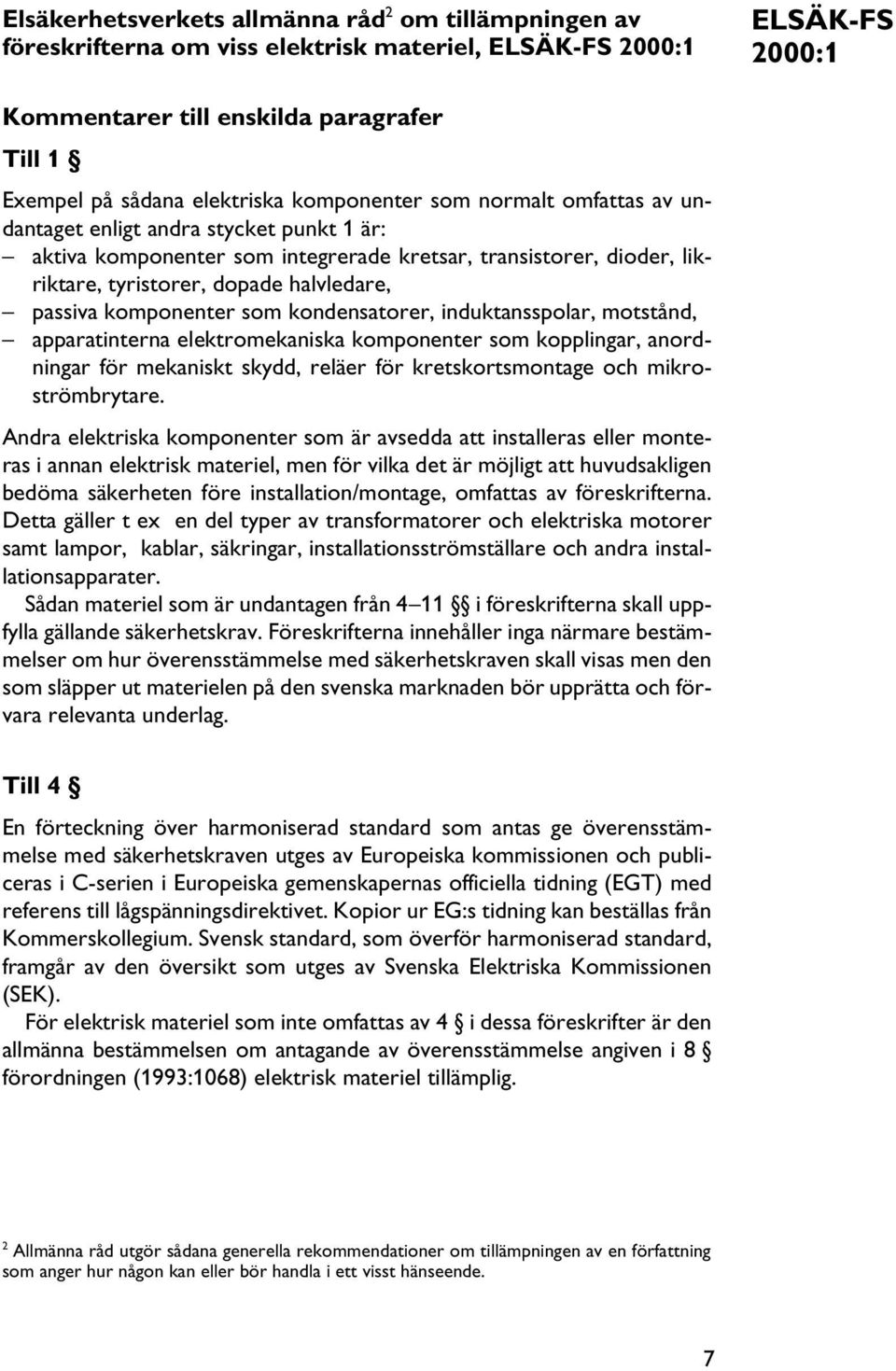 som kondensatorer, induktansspolar, motstånd, apparatinterna elektromekaniska komponenter som kopplingar, anordningar för mekaniskt skydd, reläer för kretskortsmontage och mikroströmbrytare.