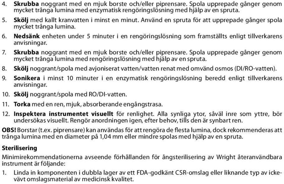 Nedsänk enheten under 5 minuter i en rengöringslösning som framställts enligt tillverkarens anvisningar. 7. Skrubba noggrant med en mjuk borste och/eller piprensare.