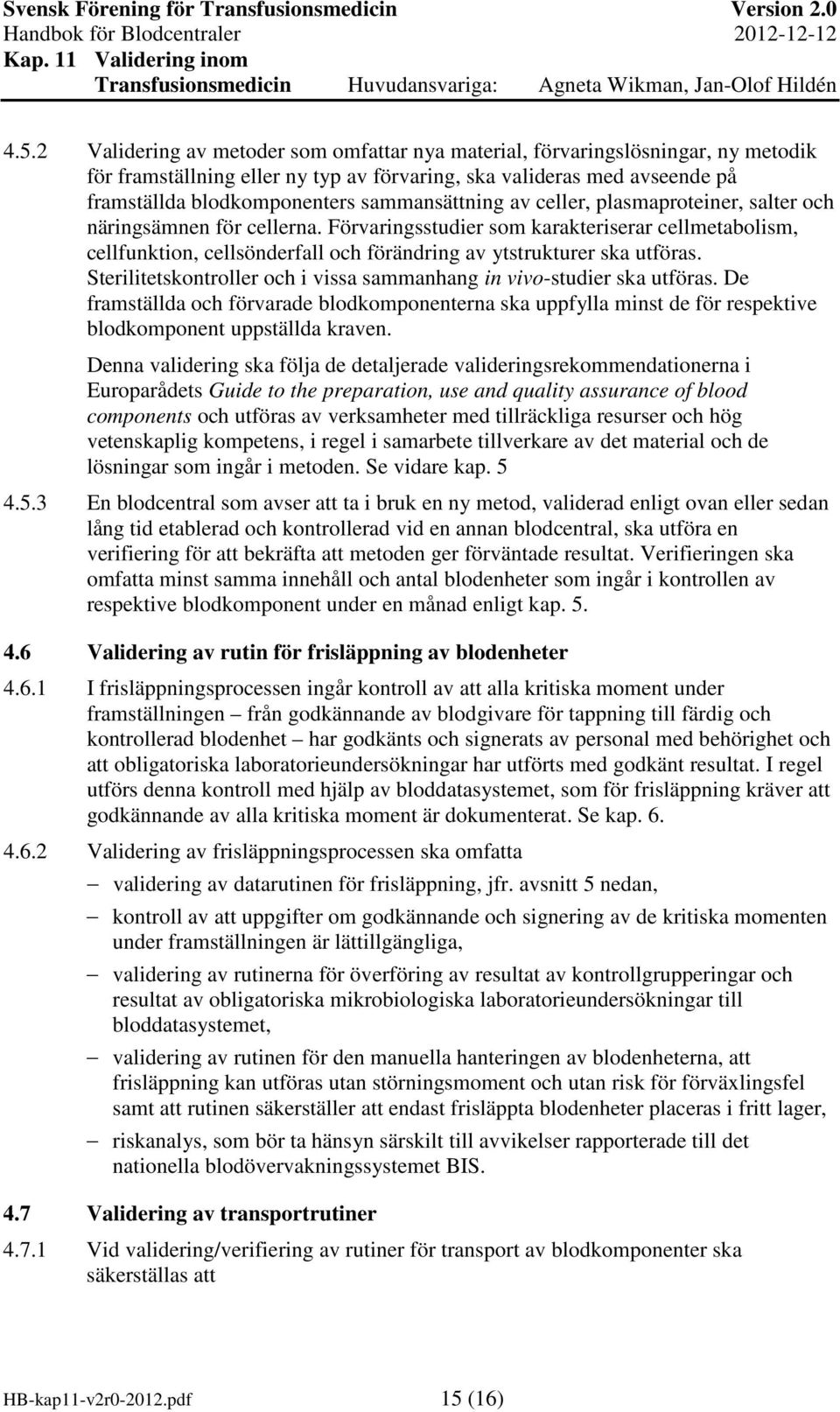 Förvaringsstudier som karakteriserar cellmetabolism, cellfunktion, cellsönderfall och förändring av ytstrukturer ska utföras. Sterilitetskontroller och i vissa sammanhang in vivo-studier ska utföras.