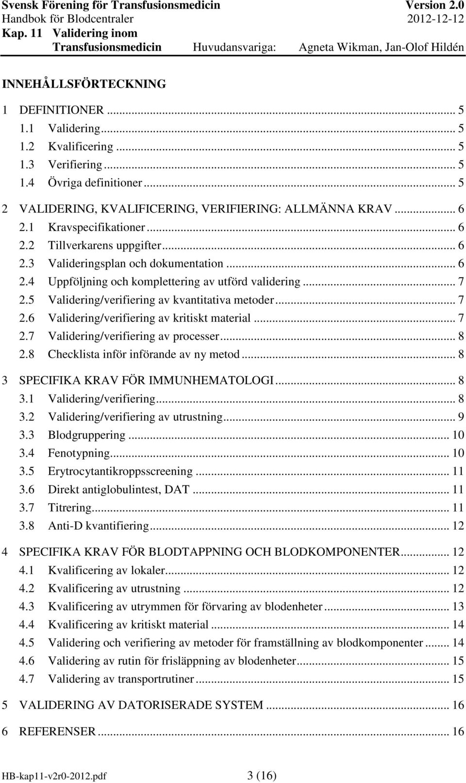 5 Validering/verifiering av kvantitativa metoder... 7 2.6 Validering/verifiering av kritiskt material... 7 2.7 Validering/verifiering av processer... 8 2.8 Checklista inför införande av ny metod.