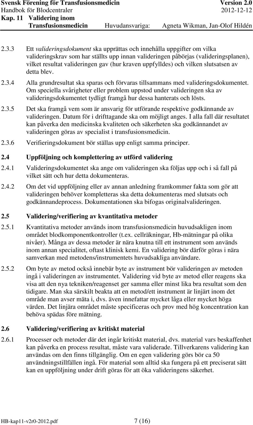 Om speciella svårigheter eller problem uppstod under valideringen ska av valideringsdokumentet tydligt framgå hur dessa hanterats och lösts. 2.3.