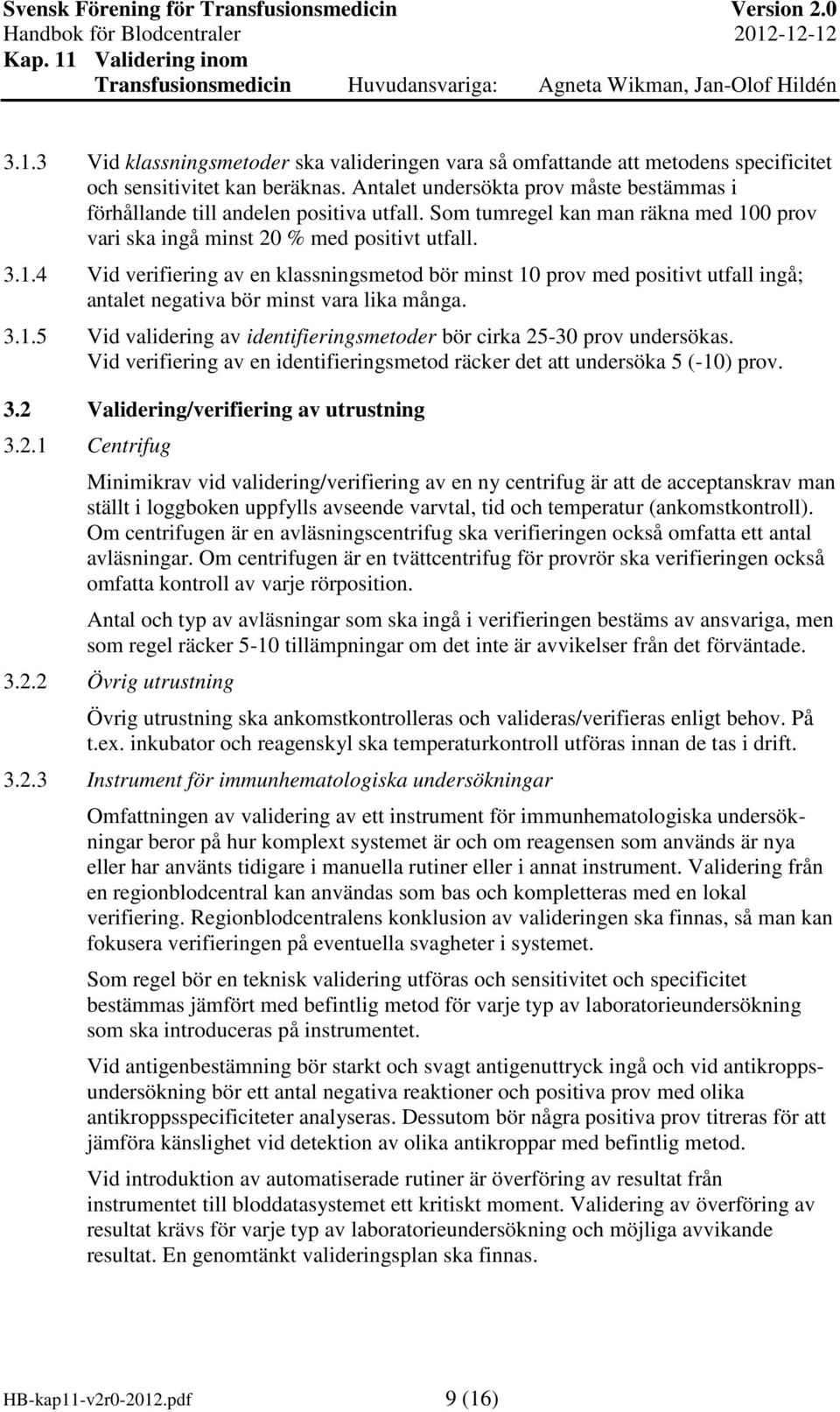 0 prov vari ska ingå minst 20 % med positivt utfall. 3.1.4 Vid verifiering av en klassningsmetod bör minst 10 prov med positivt utfall ingå; antalet negativa bör minst vara lika många. 3.1.5 Vid validering av identifieringsmetoder bör cirka 25-30 prov undersökas.