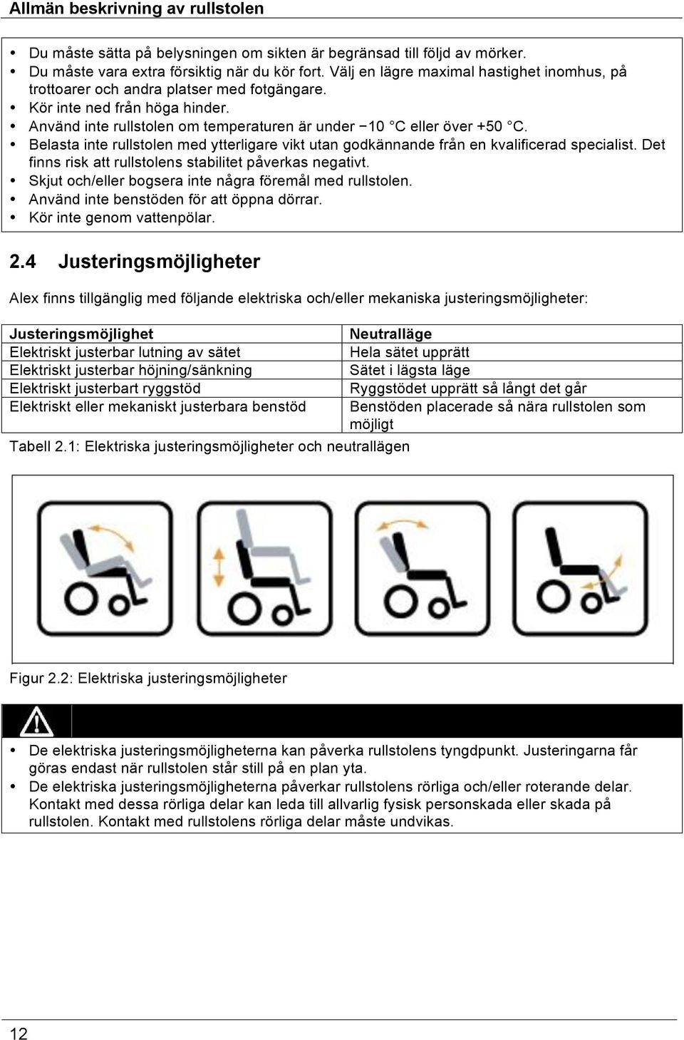 Belasta inte rullstolen med ytterligare vikt utan godkännande från en kvalificerad specialist. Det finns risk att rullstolens stabilitet påverkas negativt.