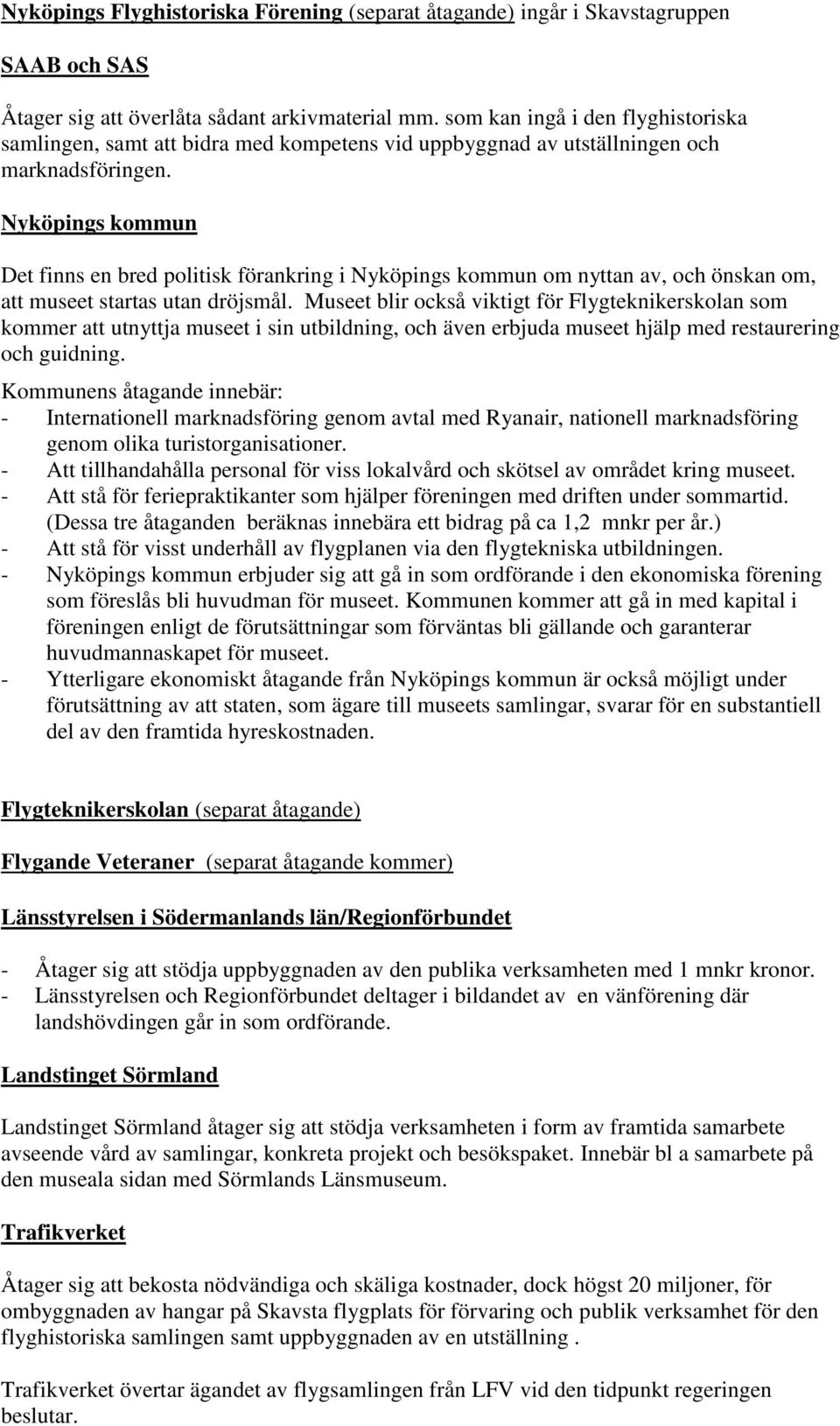 Nyköpings kommun Det finns en bred politisk förankring i Nyköpings kommun om nyttan av, och önskan om, att museet startas utan dröjsmål.