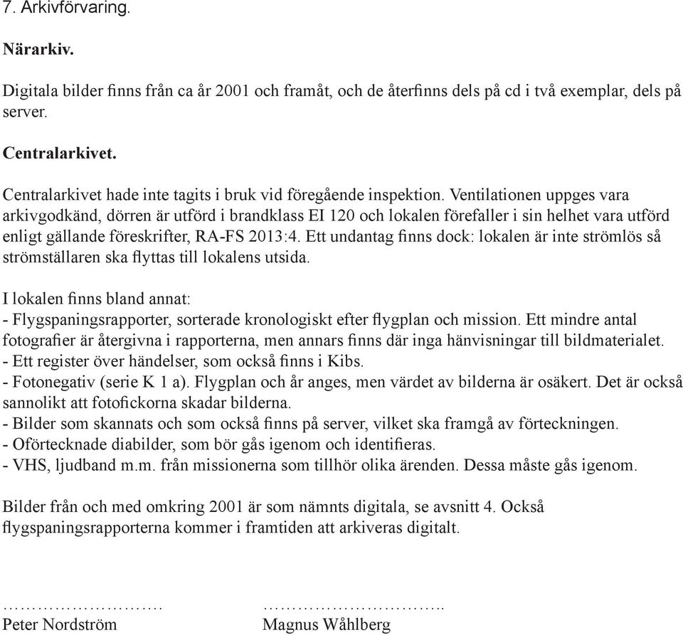 Ventilationen uppges vara arkivgodkänd, dörren är utförd i brandklass EI 120 och lokalen förefaller i sin helhet vara utförd enligt gällande föreskrifter, RA-FS 2013:4.