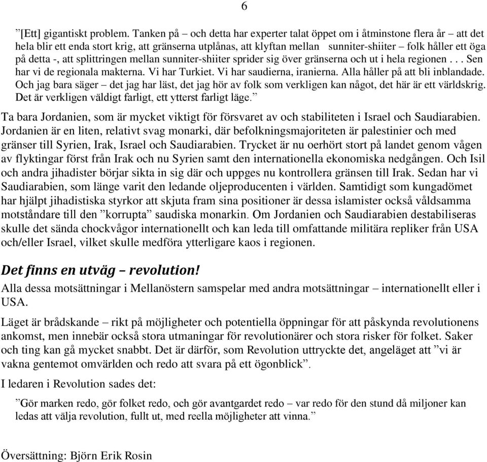 -, att splittringen mellan sunniter-shiiter sprider sig över gränserna och ut i hela regionen... Sen har vi de regionala makterna. Vi har Turkiet. Vi har saudierna, iranierna.