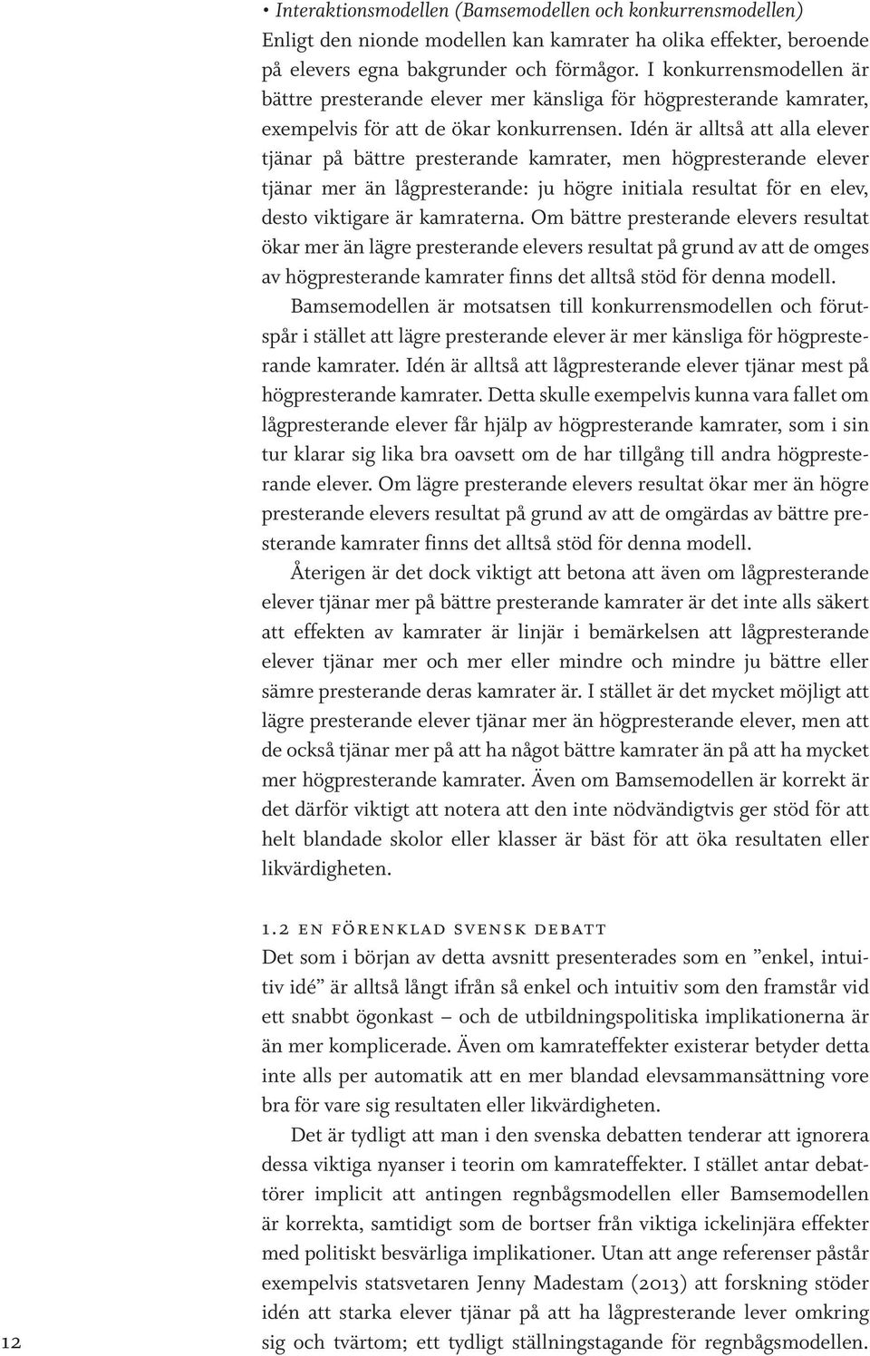 Idén är alltså att alla elever tjänar på bättre presterande kamrater, men högpresterande elever tjänar mer än lågpresterande: ju högre initiala resultat för en elev, desto viktigare är kamraterna.