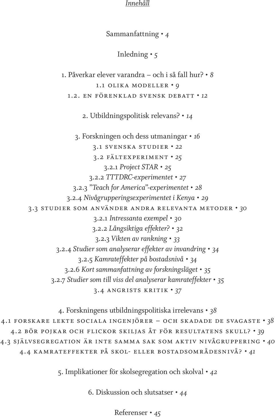 3 studier som använder andra relevanta metoder 30 3.2.1 Intressanta exempel 30 3.2.2 Långsiktiga effekter? 32 3.2.3 Vikten av rankning 33 3.2.4 Studier som analyserar effekter av invandring 34 3.2.5 Kamrateffekter på bostadsnivå 34 3.