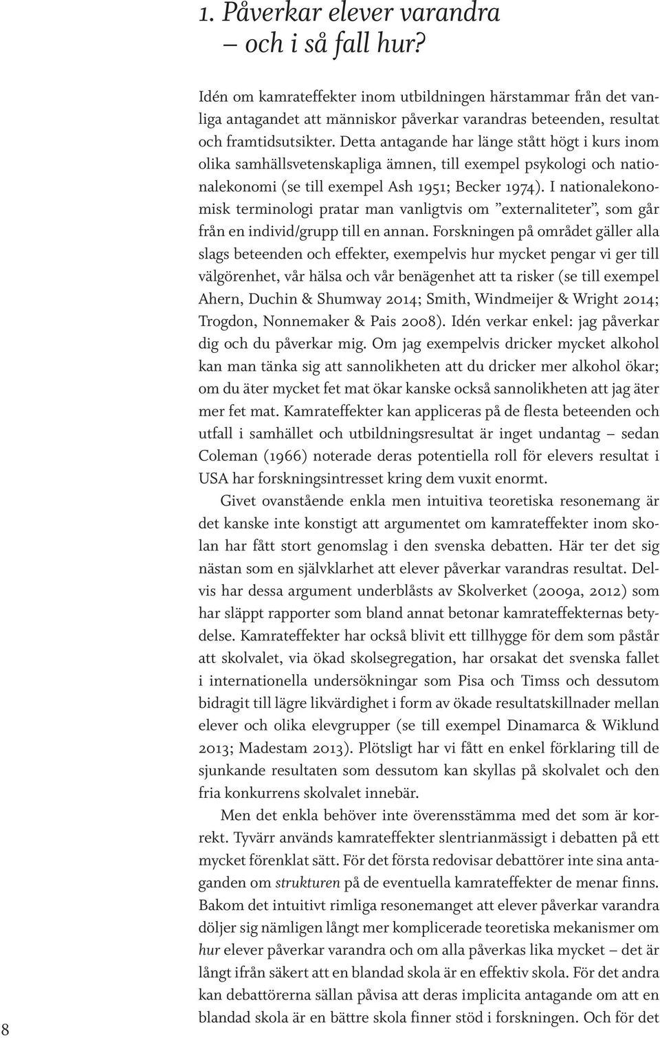 Detta antagande har länge stått högt i kurs inom olika samhällsvetenskapliga ämnen, till exempel psykologi och nationalekonomi (se till exempel Ash 1951; Becker 1974).