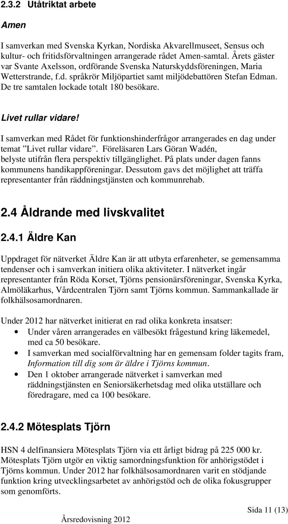 De tre samtalen lockade totalt 180 besökare. Livet rullar vidare! I samverkan med Rådet för funktionshinderfrågor arrangerades en dag under temat Livet rullar vidare.