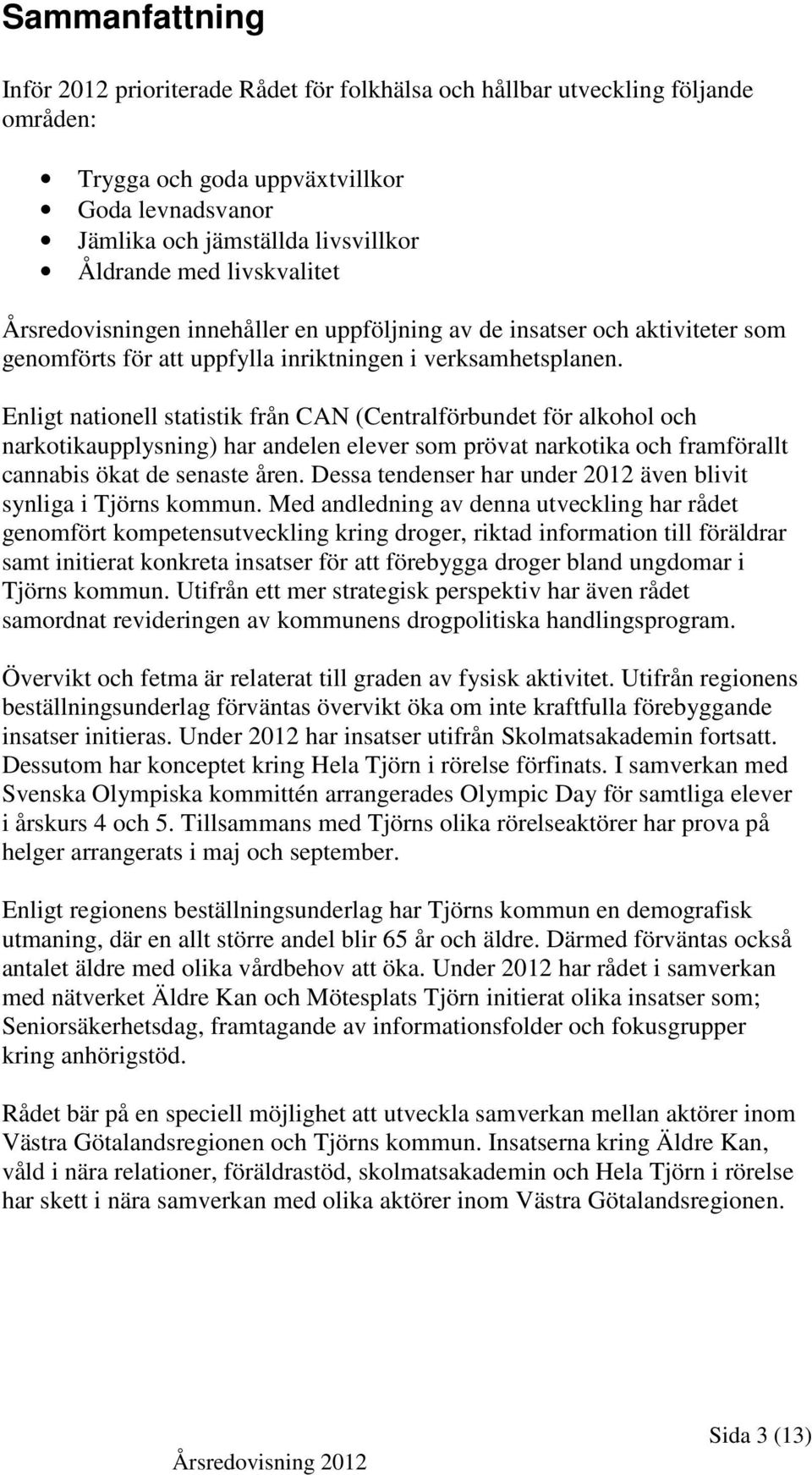 Enligt nationell statistik från CAN (Centralförbundet för alkohol och narkotikaupplysning) har andelen elever som prövat narkotika och framförallt cannabis ökat de senaste åren.