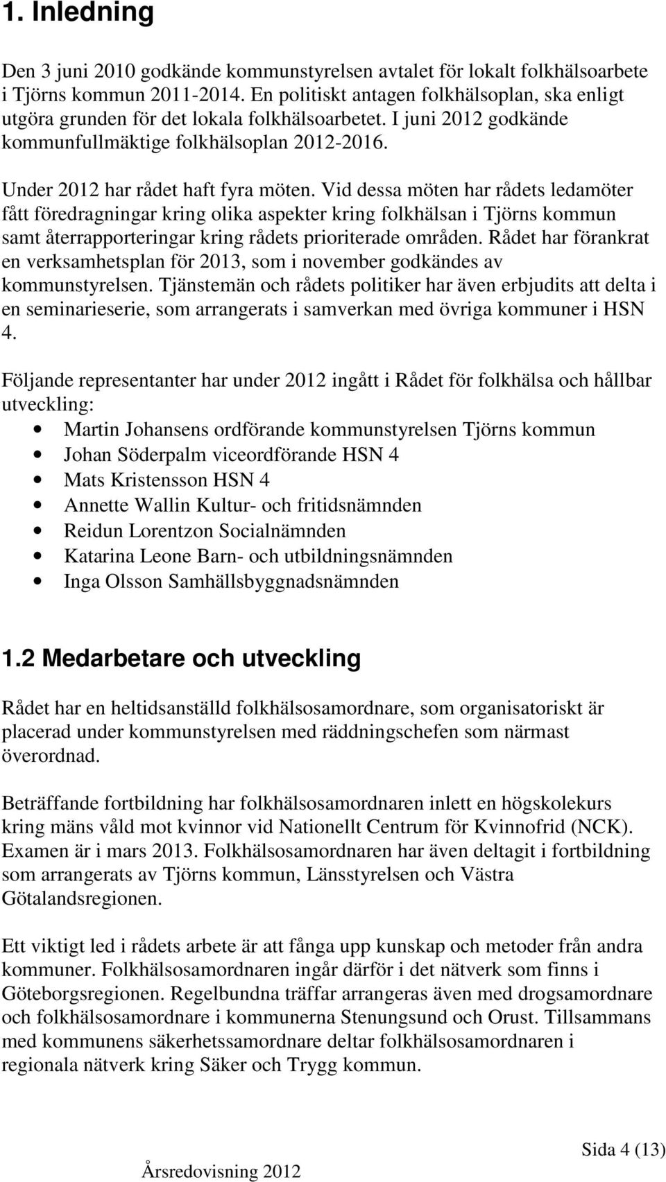 Vid dessa möten har rådets ledamöter fått föredragningar kring olika aspekter kring folkhälsan i Tjörns kommun samt återrapporteringar kring rådets prioriterade områden.