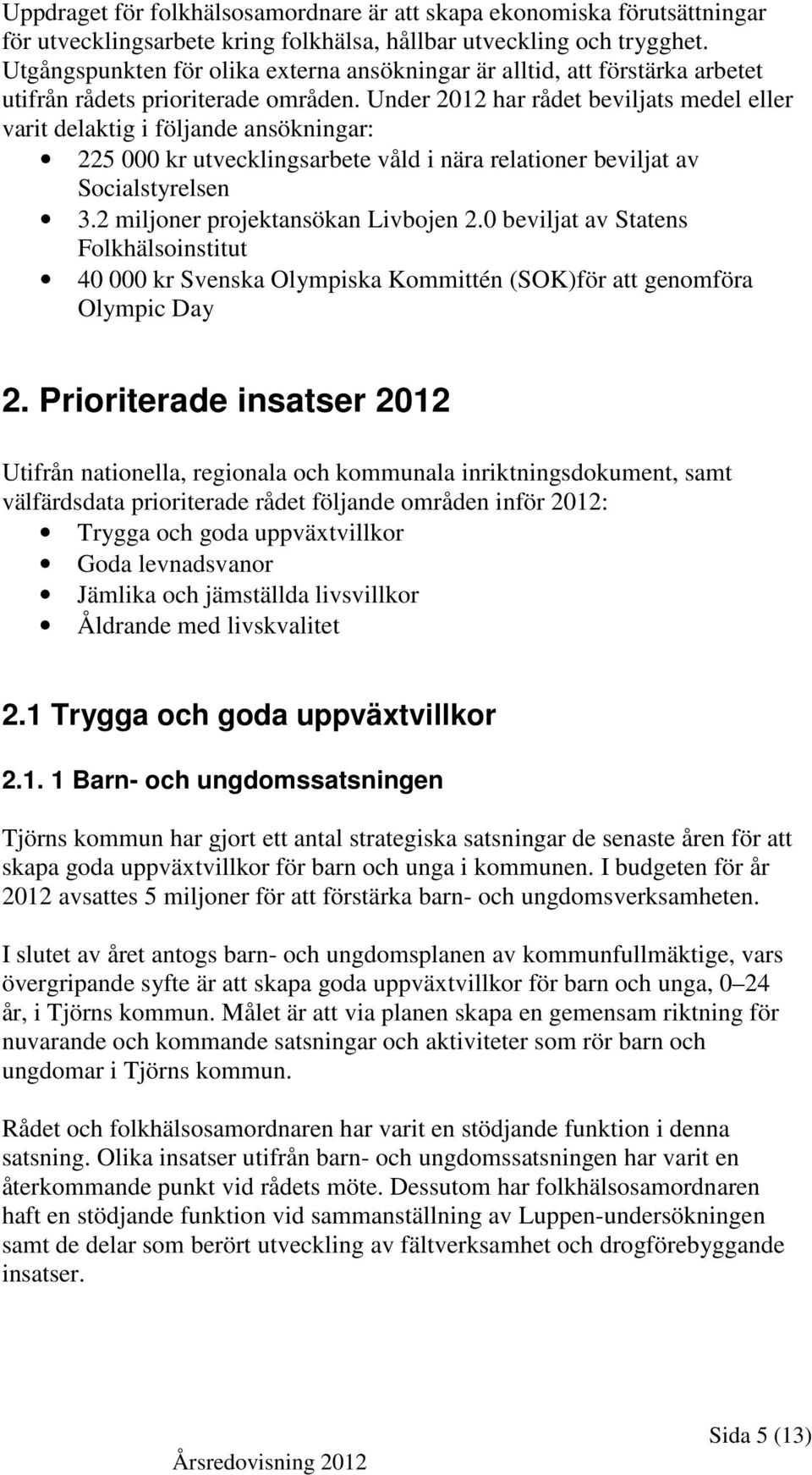 Under 2012 har rådet beviljats medel eller varit delaktig i följande ansökningar: 225 000 kr utvecklingsarbete våld i nära relationer beviljat av Socialstyrelsen 3.