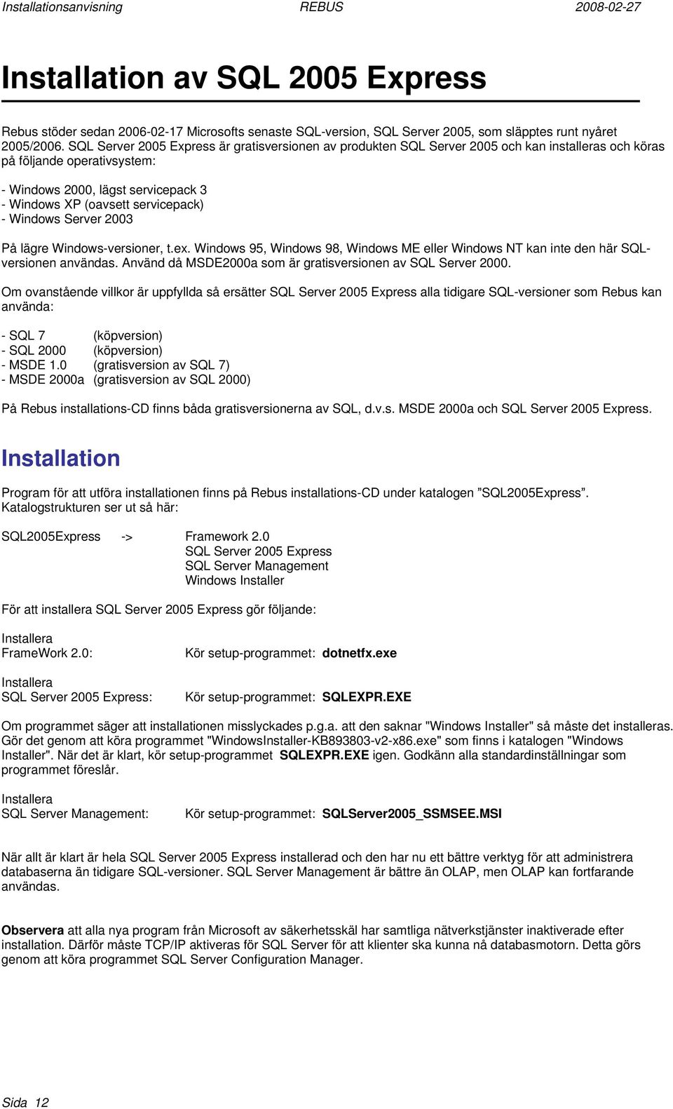 servicepack) - Windows Server 2003 På lägre Windows-versioner, t.ex. Windows 95, Windows 98, Windows ME eller Windows NT kan inte den här SQLversionen användas.